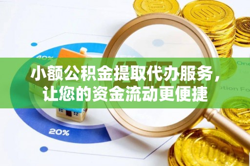 松桃小额公积金提取代办服务，让您的资金流动更便捷