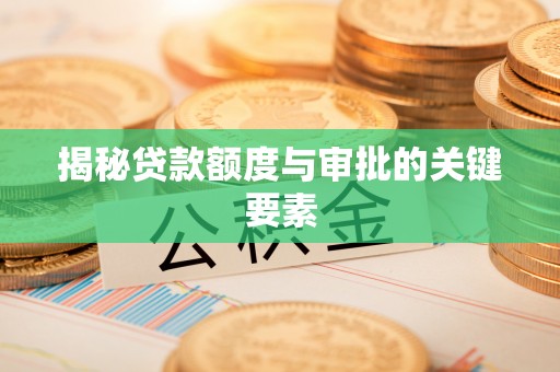 松桃揭秘贷款额度与审批的关键要素