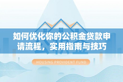 松桃如何优化你的公积金贷款申请流程，实用指南与技巧
