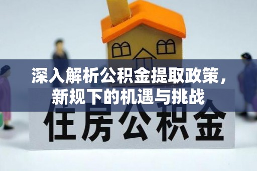 松桃深入解析公积金提取政策，新规下的机遇与挑战