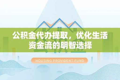 松桃公积金代办提取，优化生活资金流的明智选择