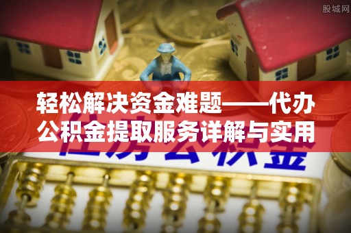 松桃轻松解决资金难题——代办公积金提取服务详解与实用指南