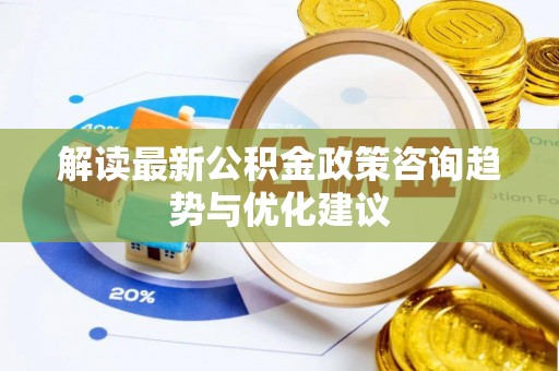 松桃解读最新公积金政策咨询趋势与优化建议