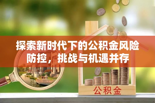 松桃探索新时代下的公积金风险防控，挑战与机遇并存