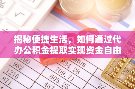 松桃揭秘便捷生活，如何通过代办公积金提取实现资金自由