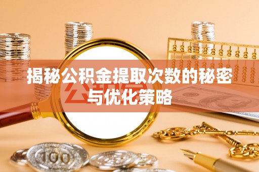 松桃揭秘公积金提取次数的秘密与优化策略