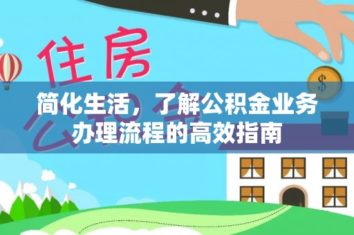 松桃简化生活，了解公积金业务办理流程的高效指南