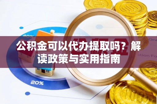 松桃公积金可以代办提取吗？解读政策与实用指南