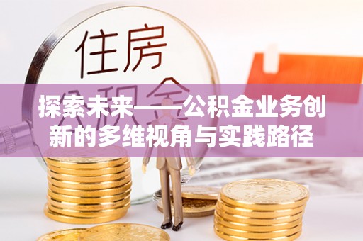 松桃探索未来——公积金业务创新的多维视角与实践路径