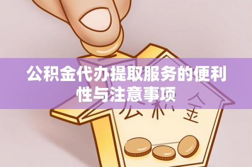 松桃公积金代办提取服务的便利性与注意事项