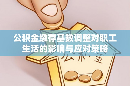 松桃公积金缴存基数调整对职工生活的影响与应对策略