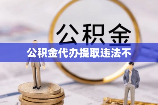 松桃公积金代办提取违法不