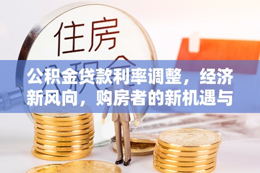 松桃公积金贷款利率调整，经济新风向，购房者的新机遇与挑战