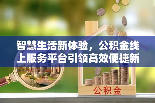 松桃智慧生活新体验，公积金线上服务平台引领高效便捷新潮流