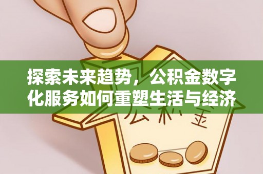 松桃探索未来趋势，公积金数字化服务如何重塑生活与经济
