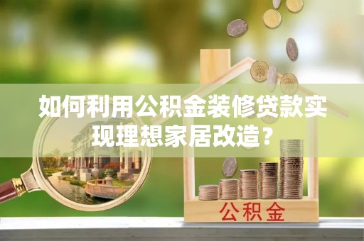 松桃如何利用公积金装修贷款实现理想家居改造？