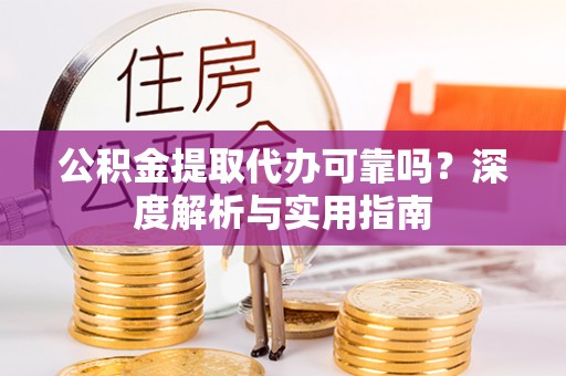 松桃公积金提取代办可靠吗？深度解析与实用指南