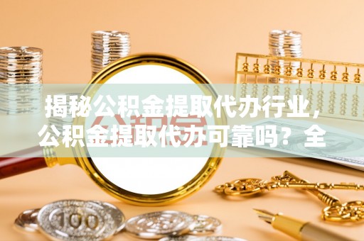 松桃揭秘公积金提取代办行业，公积金提取代办可靠吗？全面解析与风险规避