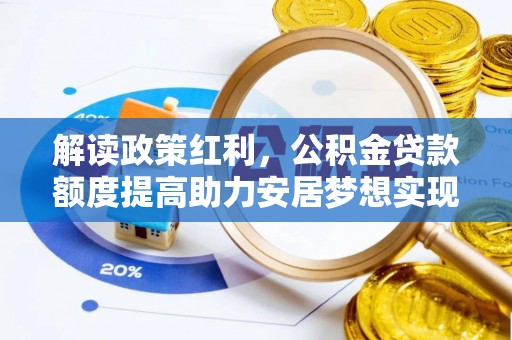松桃解读政策红利，公积金贷款额度提高助力安居梦想实现