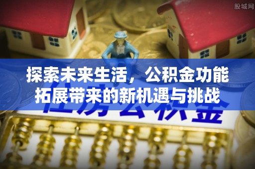 松桃探索未来生活，公积金功能拓展带来的新机遇与挑战