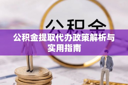 松桃公积金提取代办政策解析与实用指南