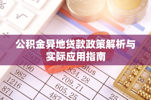 松桃公积金异地贷款政策解析与实际应用指南
