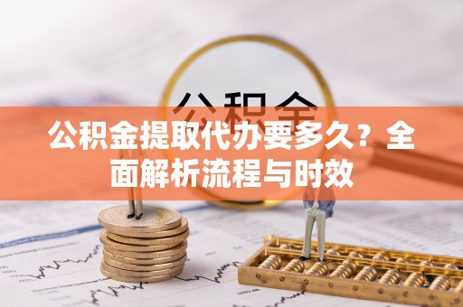 松桃公积金提取代办要多久？全面解析流程与时效
