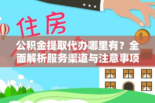 松桃公积金提取代办哪里有？全面解析服务渠道与注意事项