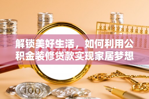 松桃解锁美好生活，如何利用公积金装修贷款实现家居梦想