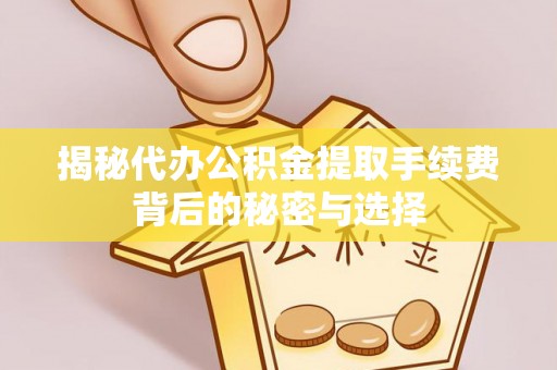 松桃揭秘代办公积金提取手续费背后的秘密与选择