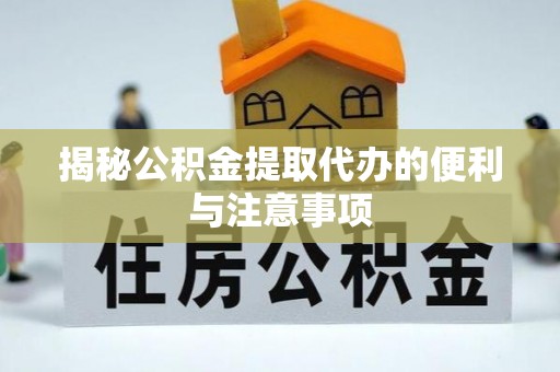 松桃揭秘公积金提取代办的便利与注意事项