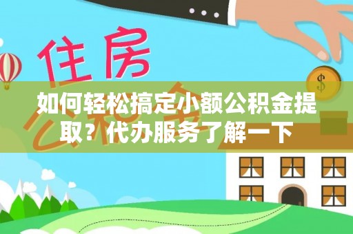 松桃如何轻松搞定小额公积金提取？代办服务了解一下