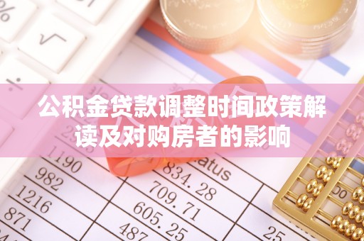 松桃公积金贷款调整时间政策解读及对购房者的影响