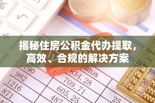 松桃揭秘住房公积金代办提取，高效、合规的解决方案