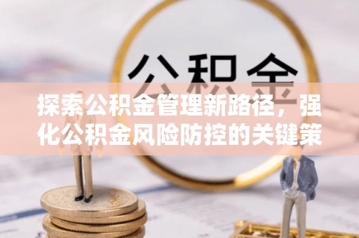 松桃探索公积金管理新路径，强化公积金风险防控的关键策略