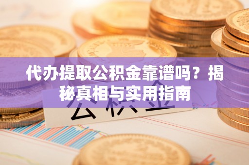 松桃代办提取公积金靠谱吗？揭秘真相与实用指南