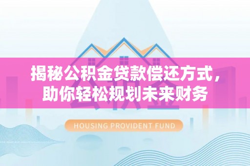 松桃揭秘公积金贷款偿还方式，助你轻松规划未来财务