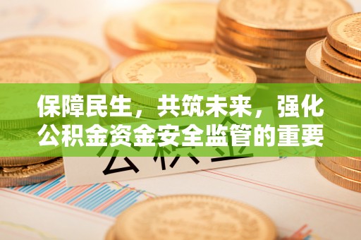 松桃保障民生，共筑未来，强化公积金资金安全监管的重要性
