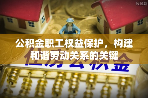 松桃公积金职工权益保护，构建和谐劳动关系的关键