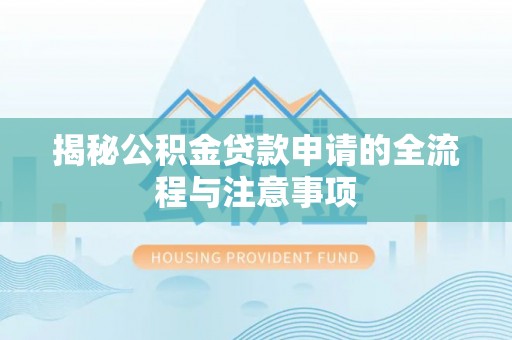 松桃揭秘公积金贷款申请的全流程与注意事项