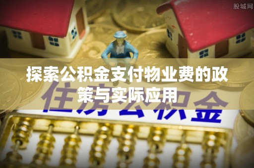 松桃探索公积金支付物业费的政策与实际应用