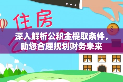 松桃深入解析公积金提取条件，助您合理规划财务未来