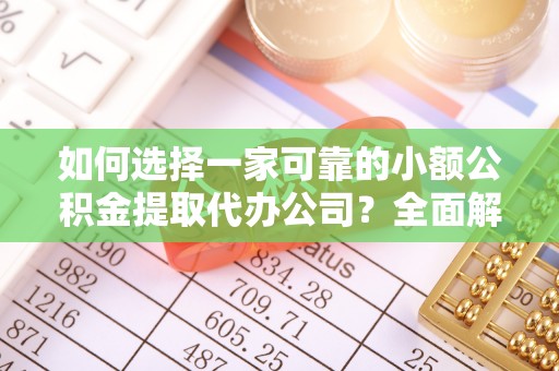 松桃如何选择一家可靠的小额公积金提取代办公司？全面解析与指南