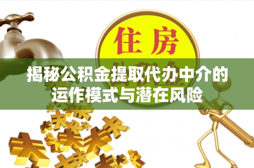 松桃揭秘公积金提取代办中介的运作模式与潜在风险