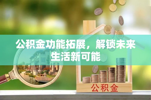 松桃公积金功能拓展，解锁未来生活新可能