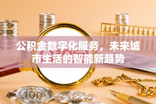 松桃公积金数字化服务，未来城市生活的智能新趋势