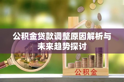 松桃公积金贷款调整原因解析与未来趋势探讨