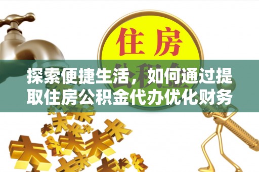 松桃探索便捷生活，如何通过提取住房公积金代办优化财务规划