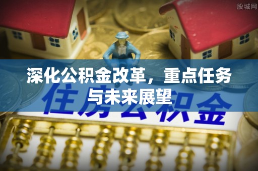 松桃深化公积金改革，重点任务与未来展望