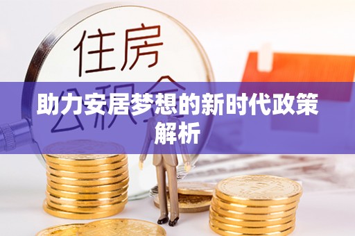 松桃助力安居梦想的新时代政策解析